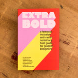 Extra Bold: A Feminist, Inclusive, Anti-racist, Nonbinary Field Guide for Graphic Designers